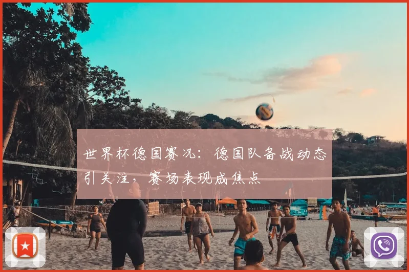 世界杯德国赛况:德国队备战动态引关注,赛场表现成焦点