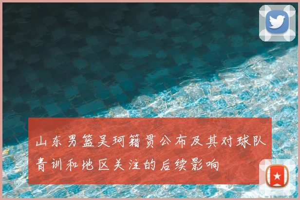 山东男篮吴珂籍贯公布及其对球队青训和地区关注的后续影响