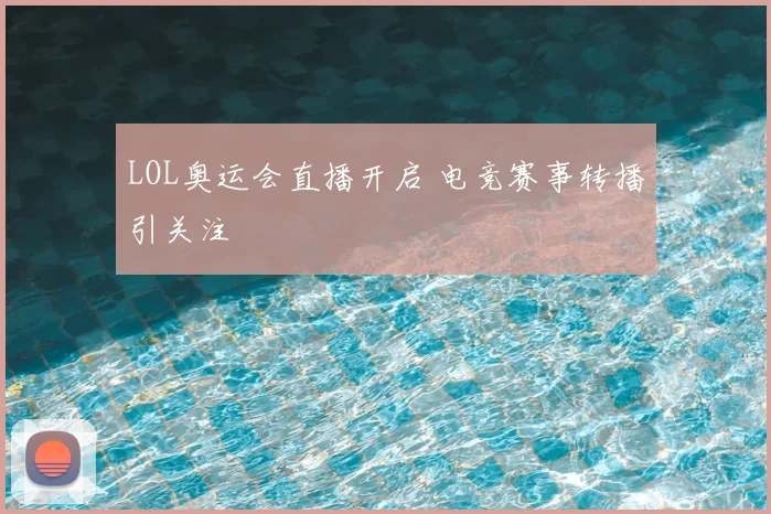 LOL奥运会直播开启 电竞赛事转播引关注