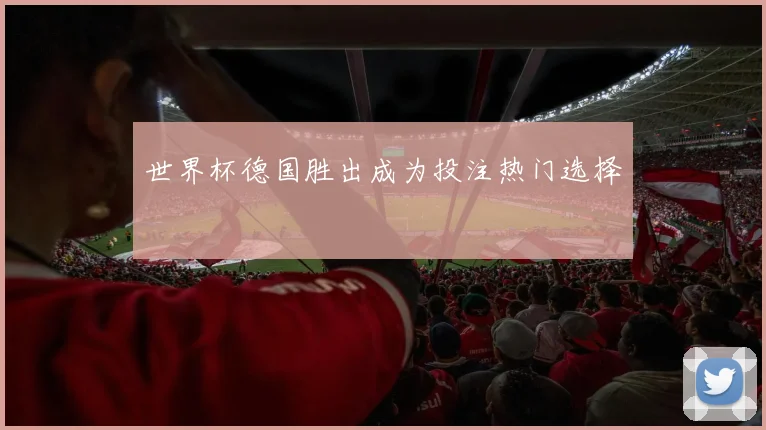 世界杯德国胜出成为投注热门选择