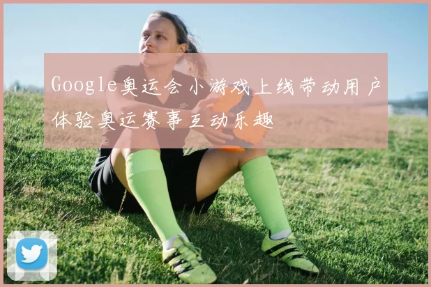 Google奥运会小游戏上线带动用户体验奥运赛事互动乐趣
