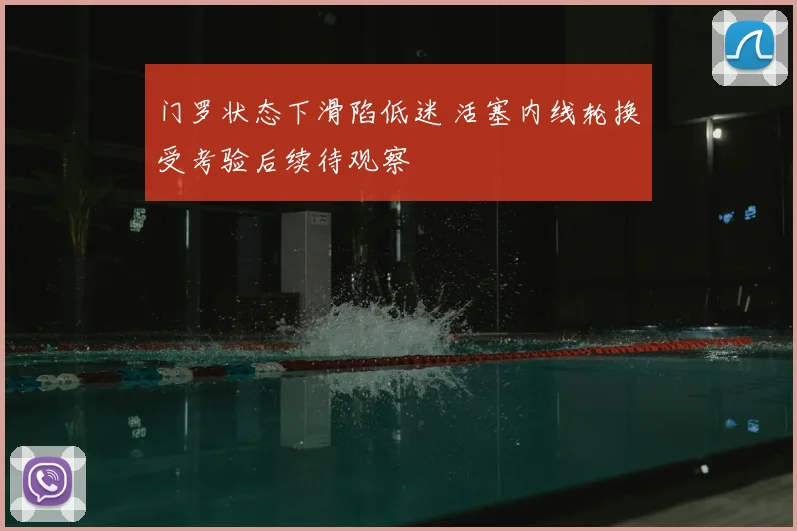 门罗状态下滑陷低迷 活塞内线轮换受考验后续待观察