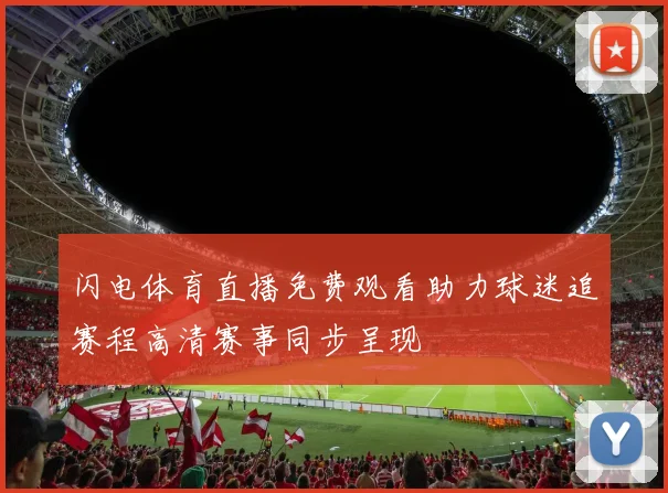 闪电体育直播免费观看助力球迷追赛程高清赛事同步呈现