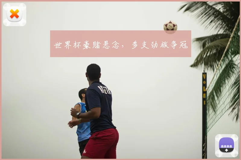 世界杯豪赌悬念,多支劲旅争冠