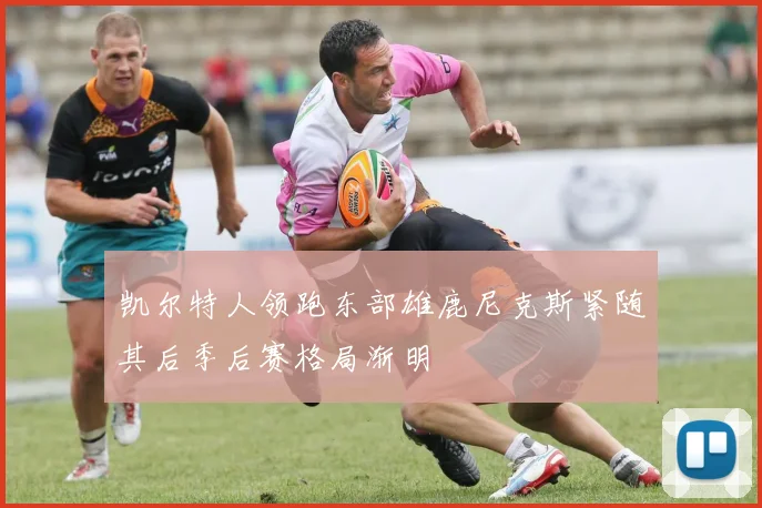 凯尔特人领跑东部雄鹿尼克斯紧随其后季后赛格局渐明