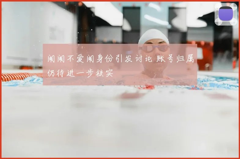 闹闹不爱闹身份引发讨论 账号归属仍待进一步核实