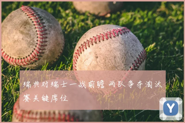 瑞典对瑞士一战前瞻 两队争夺淘汰赛关键席位