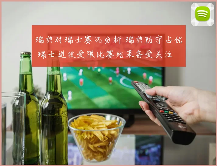 瑞典对瑞士赛况分析 瑞典防守占优 瑞士进攻受限比赛结果备受关注