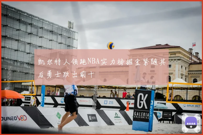 凯尔特人领跑NBA实力榜掘金紧随其后勇士跌出前十