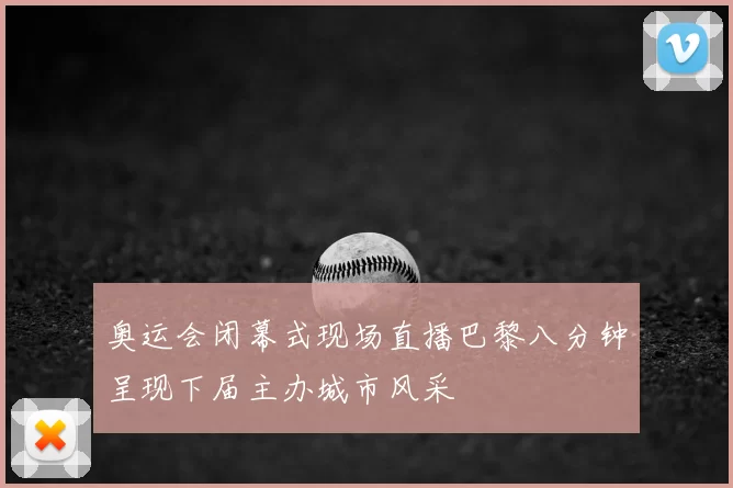 奥运会闭幕式现场直播巴黎八分钟呈现下届主办城市风采