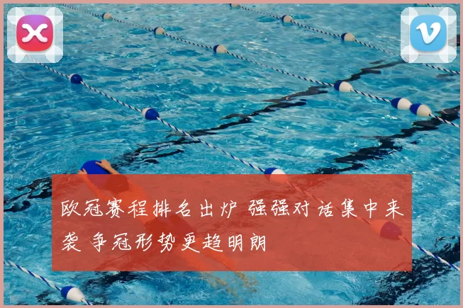 欧冠赛程排名出炉 强强对话集中来袭 争冠形势更趋明朗