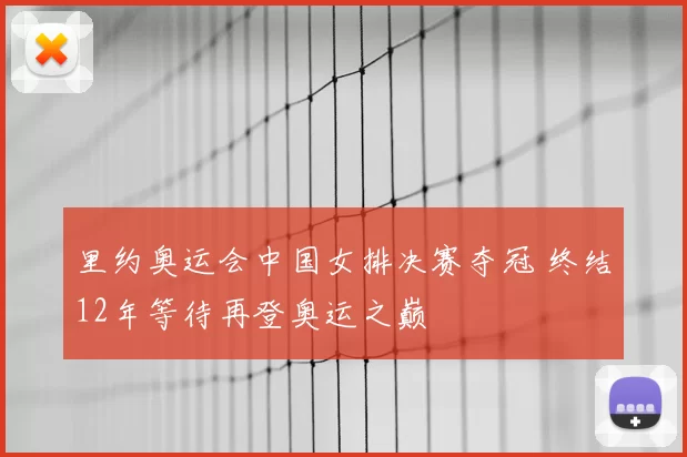 里约奥运会中国女排决赛夺冠 终结12年等待再登奥运之巅