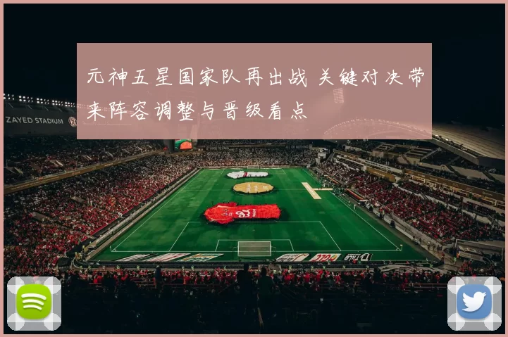元神五星国家队再出战 关键对决带来阵容调整与晋级看点