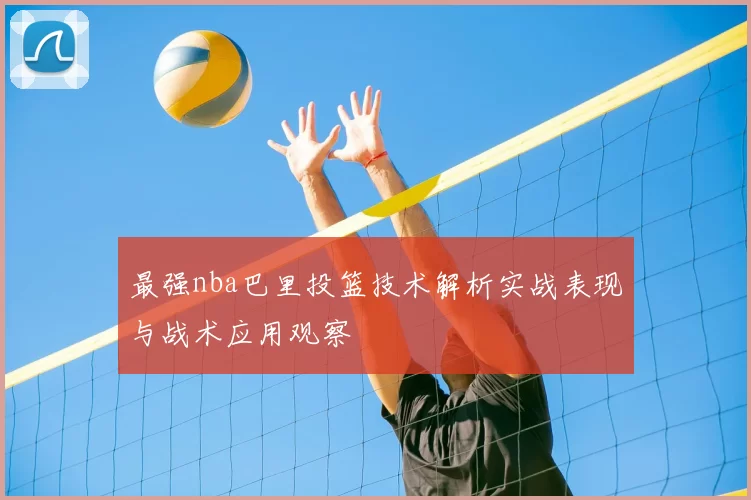 最强nba巴里投篮技术解析实战表现与战术应用观察