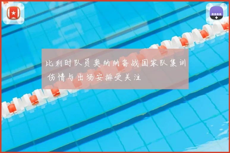 比利时队员奥纳纳备战国家队集训 伤情与出场安排受关注