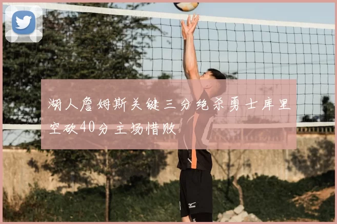 湖人詹姆斯关键三分绝杀勇士库里空砍40分主场惜败