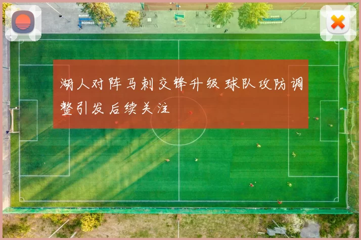 湖人对阵马刺交锋升级 球队攻防调整引发后续关注