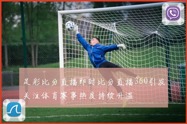 足彩比分直播即时比分直播360引发关注体育赛事热度持续升温