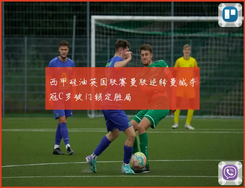 西甲硅油英国联赛曼联逆转曼城夺冠C罗破门锁定胜局