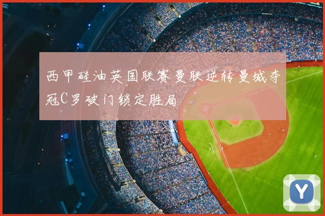 西甲硅油英国联赛曼联逆转曼城夺冠C罗破门锁定胜局