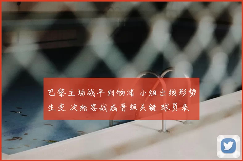 巴黎主场战平利物浦 小组出线形势生变 次轮客战成晋级关键 球员表现受关注
