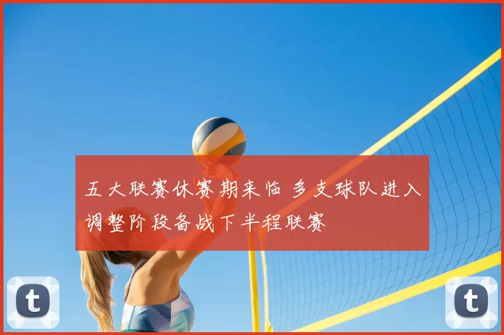 五大联赛休赛期来临 多支球队进入调整阶段备战下半程联赛