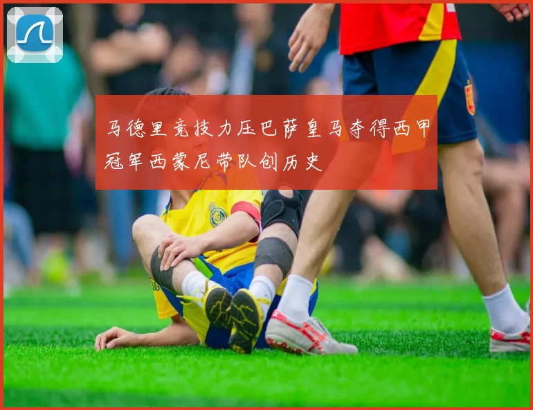 马德里竞技力压巴萨皇马夺得西甲冠军西蒙尼带队创历史