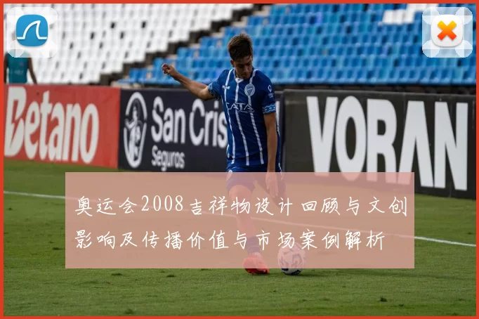 奥运会2008吉祥物设计回顾与文创影响及传播价值与市场案例解析