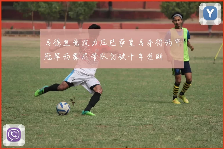 马德里竞技力压巴萨皇马夺得西甲冠军西蒙尼带队打破十年垄断