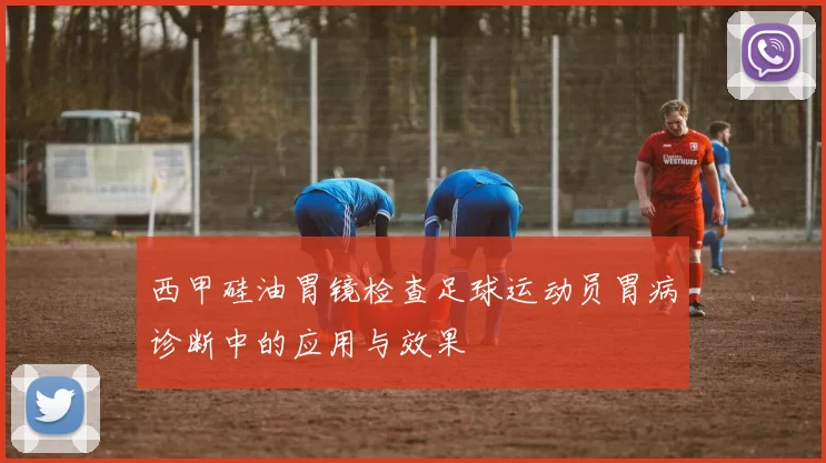 西甲硅油胃镜检查足球运动员胃病诊断中的应用与效果