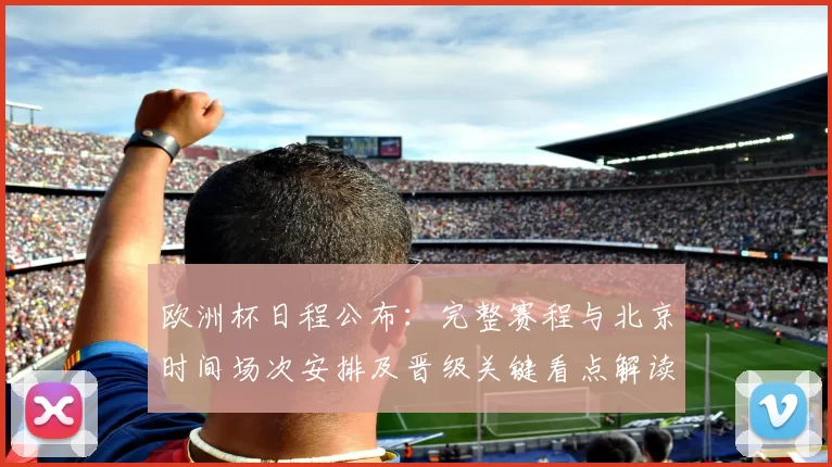欧洲杯日程公布：完整赛程与北京时间场次安排及晋级关键看点解读