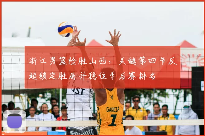 浙江男篮险胜山西，关键第四节反超锁定胜局并稳住季后赛排名