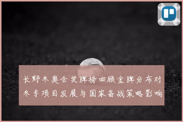 长野冬奥会奖牌榜回顾金牌分布对冬季项目发展与国家备战策略影响