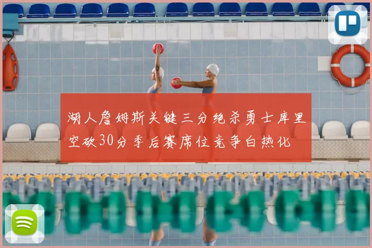 湖人詹姆斯关键三分绝杀勇士库里空砍30分季后赛席位竞争白热化