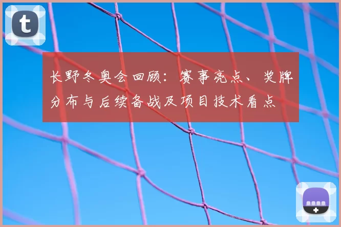 长野冬奥会回顾：赛事亮点、奖牌分布与后续备战及项目技术看点
