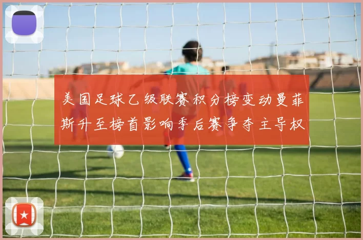 美国足球乙级联赛积分榜变动曼菲斯升至榜首影响季后赛争夺主导权