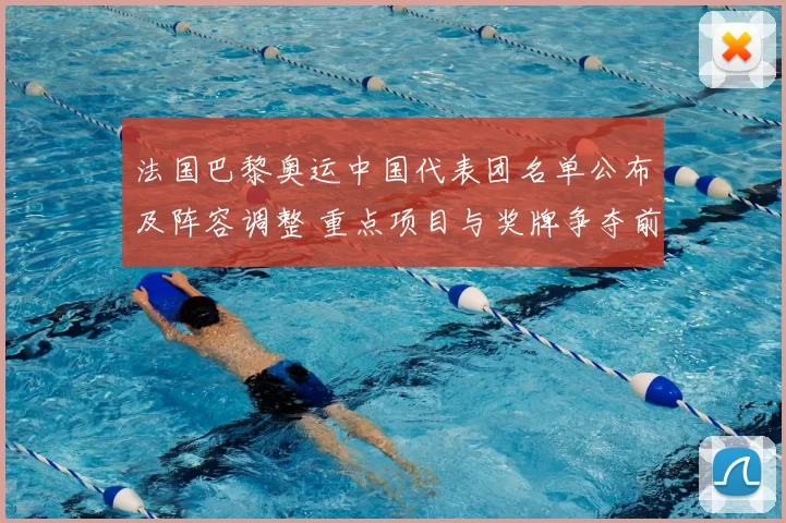 法国巴黎奥运中国代表团名单公布及阵容调整 重点项目与奖牌争夺前瞻