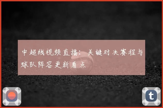 中超线视频直播：关键对决赛程与球队阵容更新看点