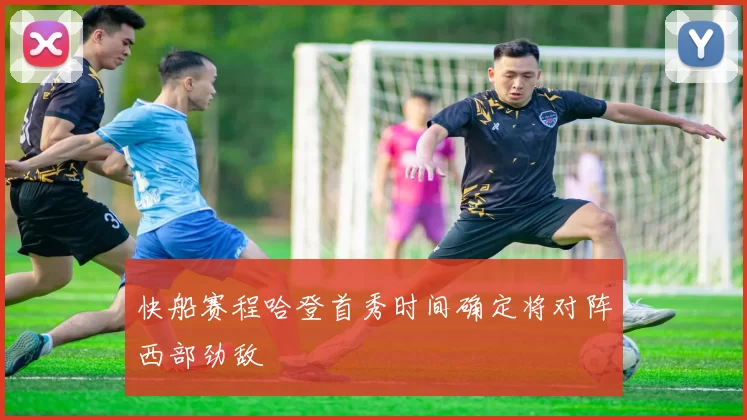 快船赛程哈登首秀时间确定将对阵西部劲敌