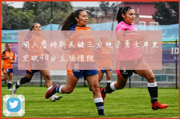 湖人詹姆斯关键三分绝杀勇士库里空砍40分主场惜败