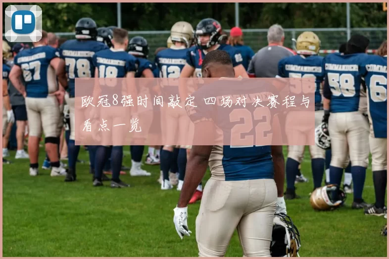 欧冠8强时间敲定 四场对决赛程与看点一览