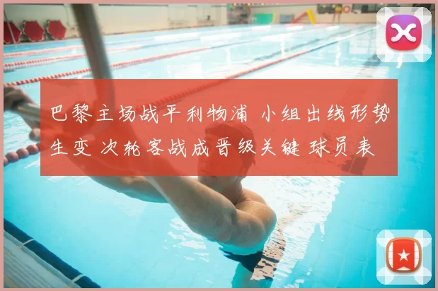 巴黎主场战平利物浦 小组出线形势生变 次轮客战成晋级关键 球员表现受关注