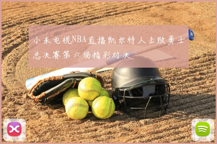小米电视NBA直播凯尔特人击败勇士总决赛第六场精彩对决