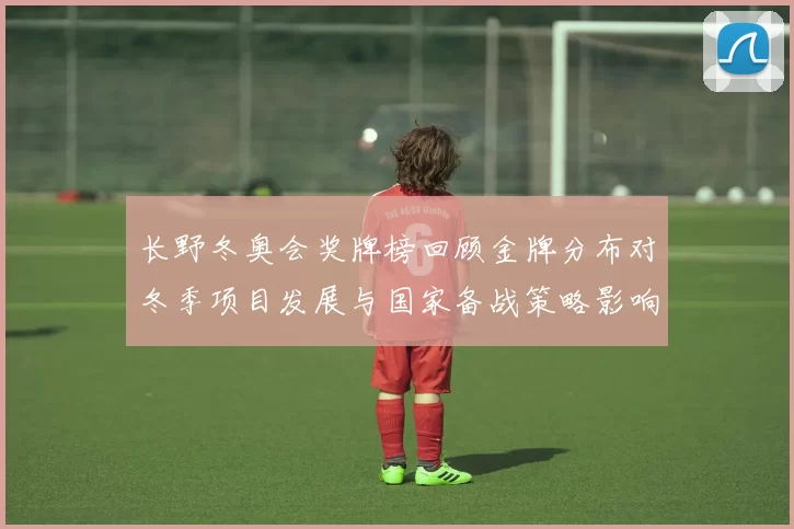 长野冬奥会奖牌榜回顾金牌分布对冬季项目发展与国家备战策略影响