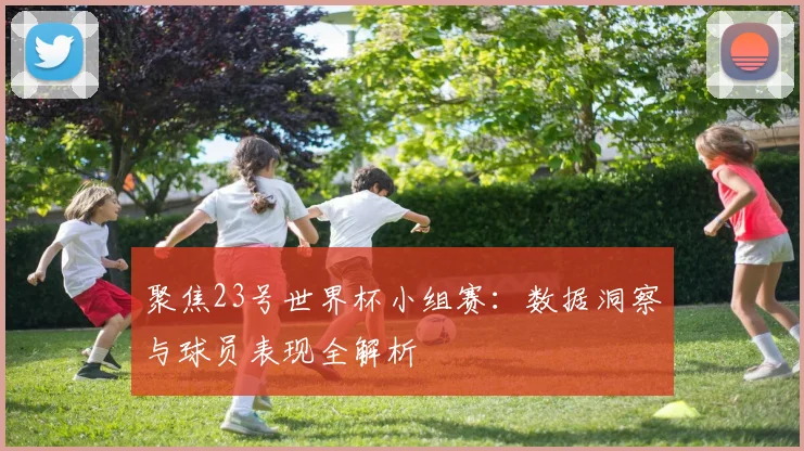 聚焦23号世界杯小组赛：数据洞察与球员表现全解析